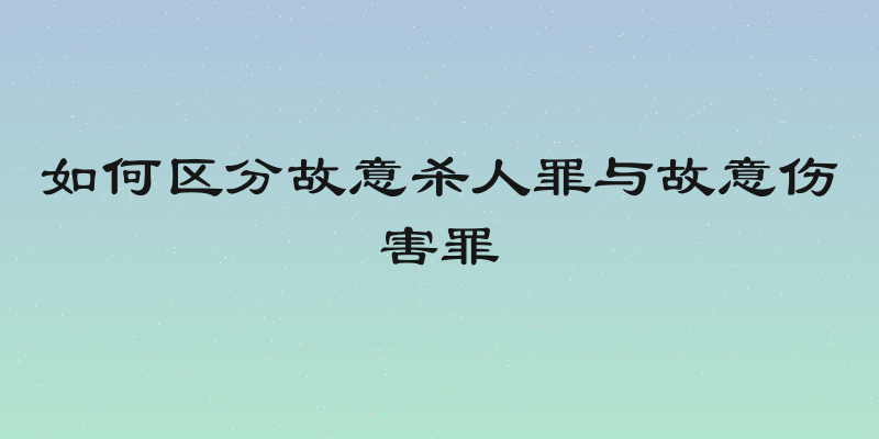 如何区分故意杀人罪与故意伤害罪