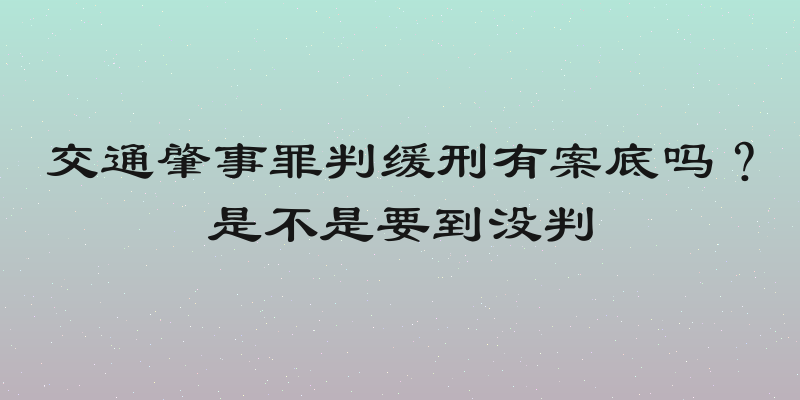 交通肇事罪判缓刑有案底吗？是不是要到没判