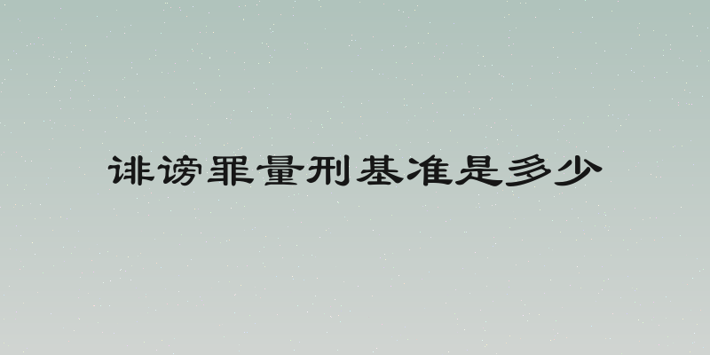 诽谤罪量刑基准是多少