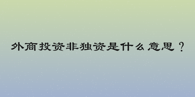 外商投资非独资是什么意思？
