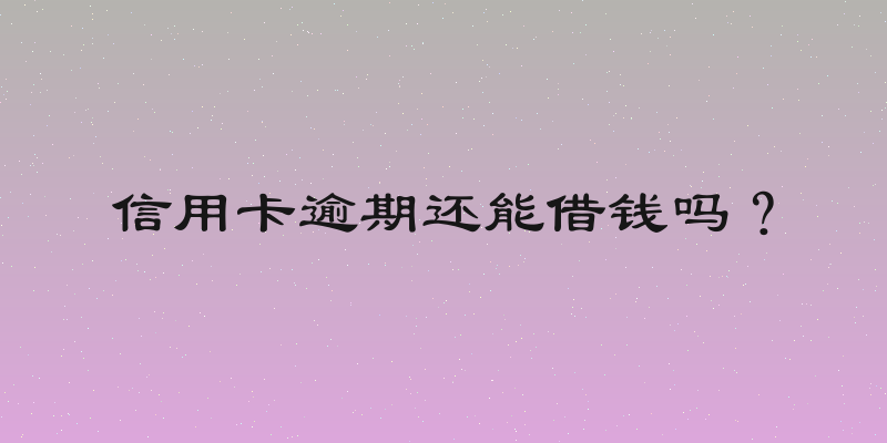 信用卡逾期还能借钱吗？