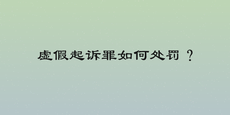 虚假起诉罪如何处罚？
