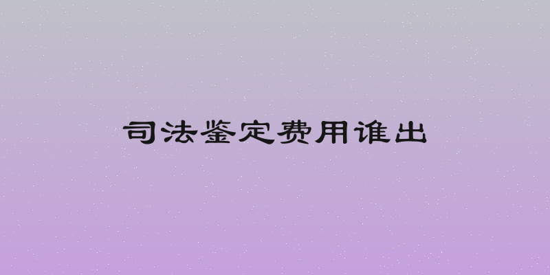 司法鉴定费用谁出