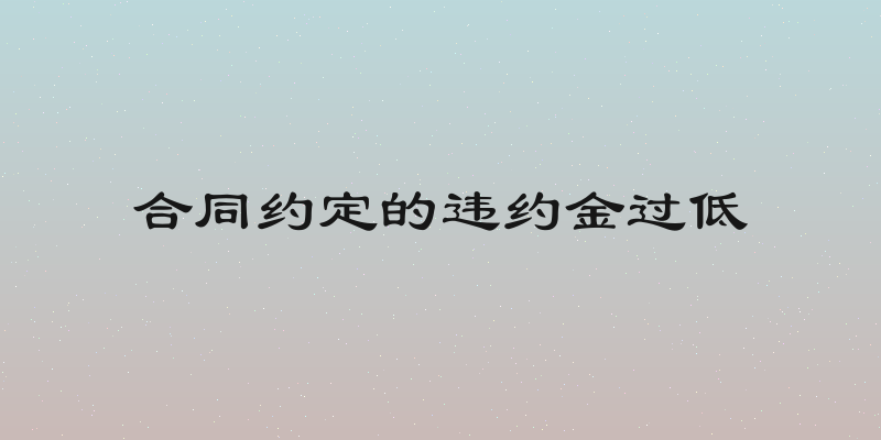 合同约定的违约金过低