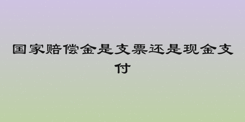 国家赔偿金是支票还是现金支付