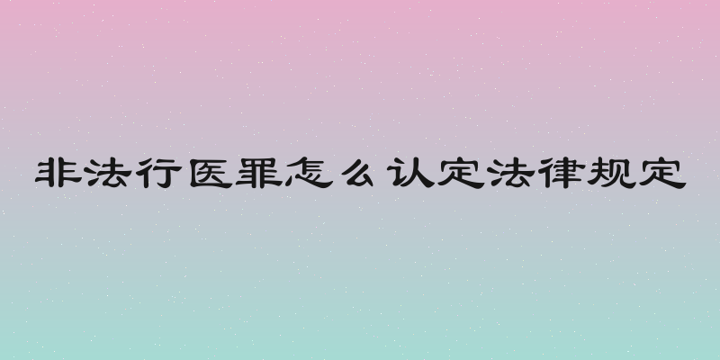 非法行医罪怎么认定法律规定