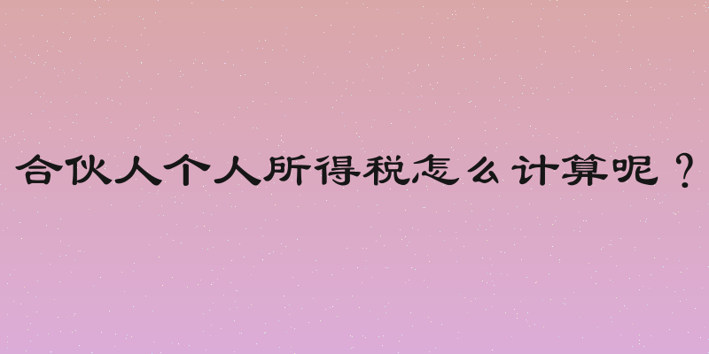 合伙人个人所得税怎么计算呢？