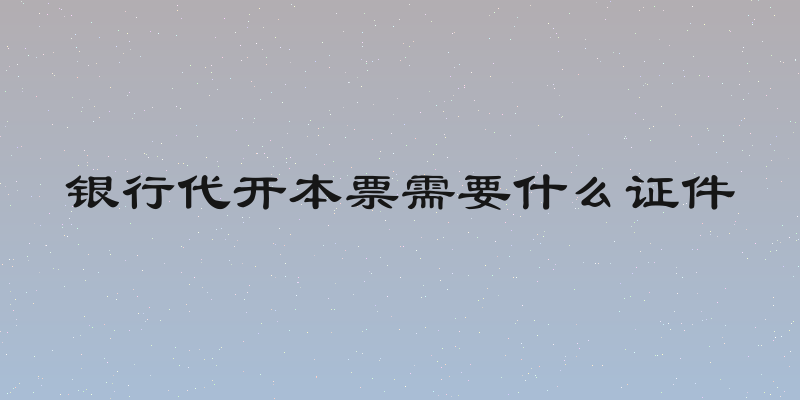 银行代开本票需要什么证件
