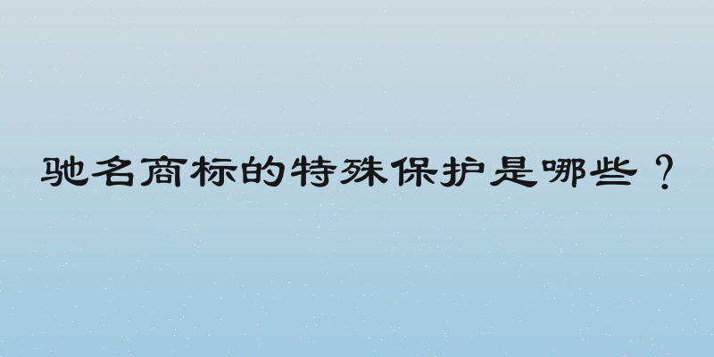 驰名商标的特殊保护是哪些？