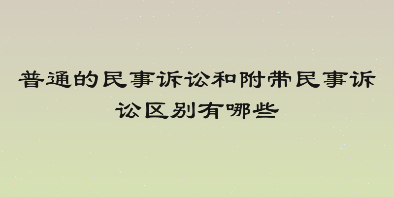 普通的民事诉讼和附带民事诉讼区别有哪些