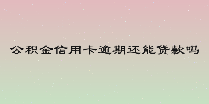 公积金信用卡逾期还能贷款吗