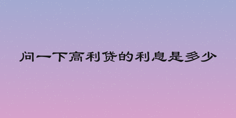 问一下高利贷的利息是多少