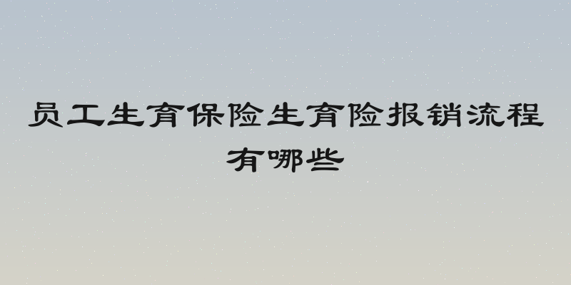 员工生育保险生育险报销流程有哪些