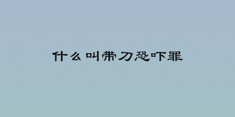 什么叫带刀恐吓罪