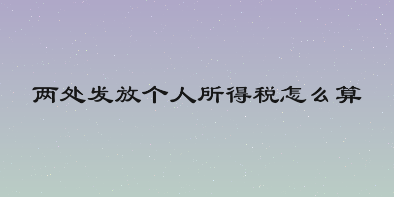 两处发放个人所得税怎么算