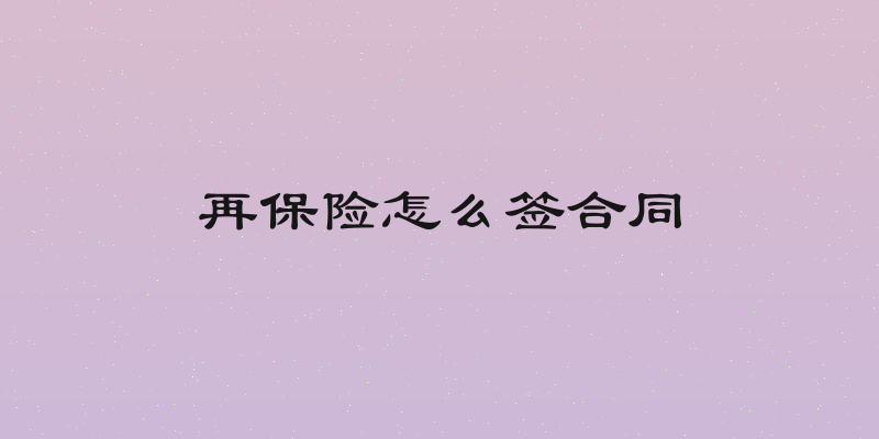再保险怎么签合同