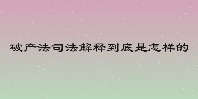 破产法司法解释到底是怎样的