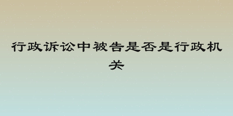行政诉讼中被告是否是行政机关