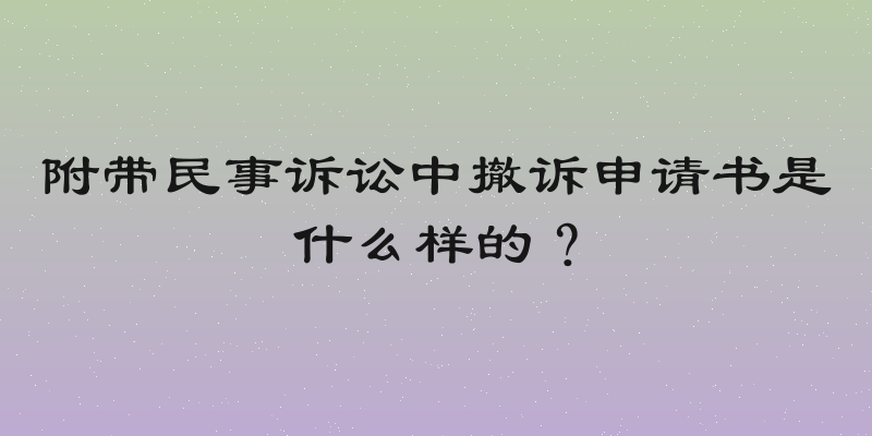 附带民事诉讼中撤诉申请书是什么样的？
