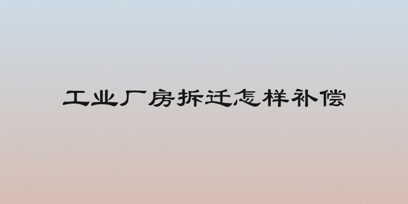 工业厂房拆迁怎样补偿
