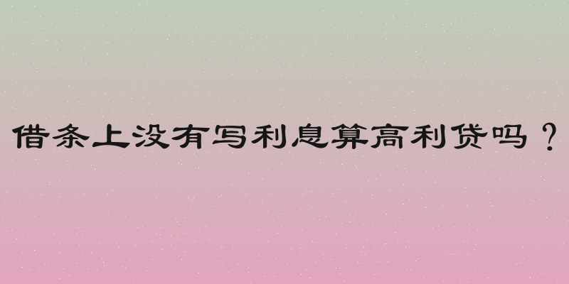 借条上没有写利息算高利贷吗？