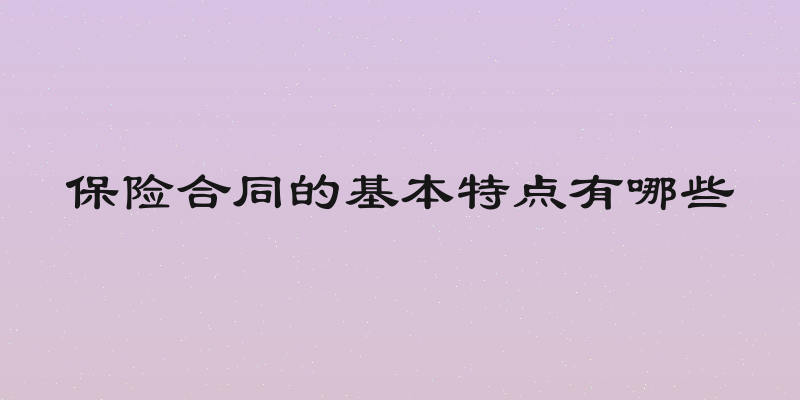 保险合同的基本特点有哪些