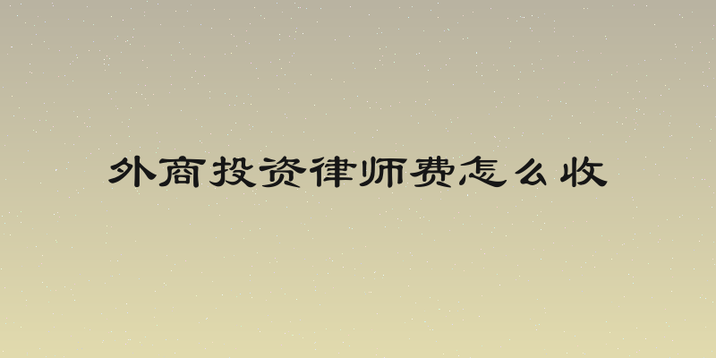外商投资律师费怎么收