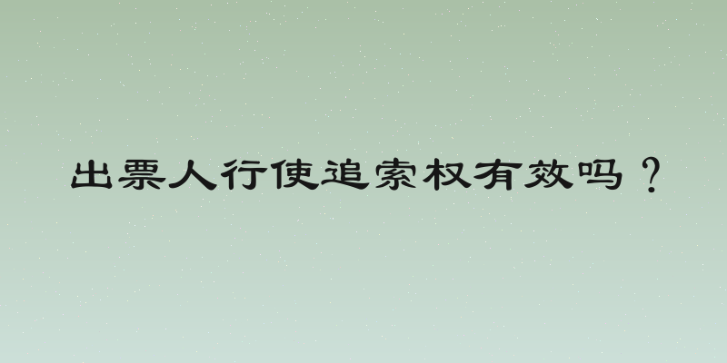 出票人行使追索权有效吗？