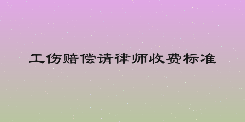 工伤赔偿请律师收费标准