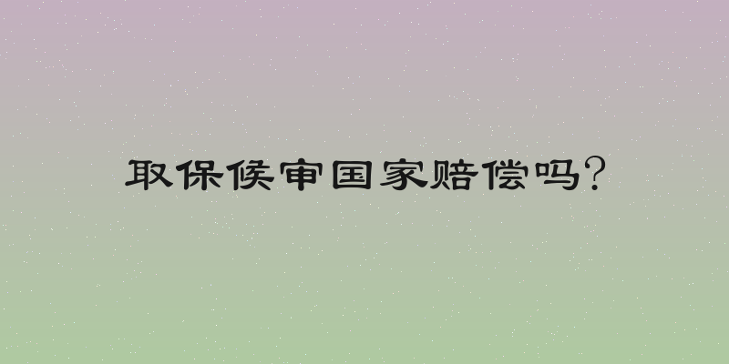 取保候审国家赔偿吗?