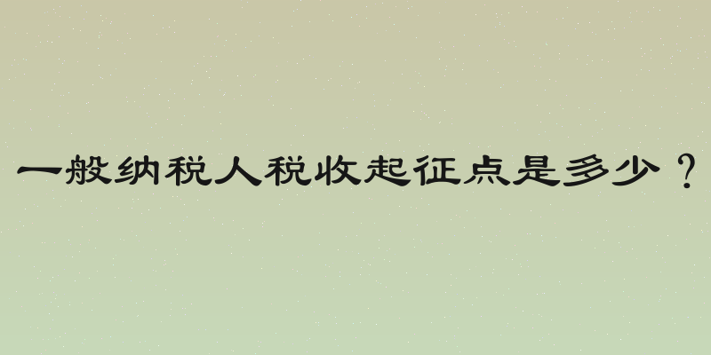 一般纳税人税收起征点是多少？