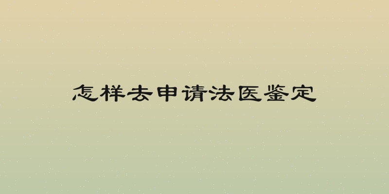 怎样去申请法医鉴定