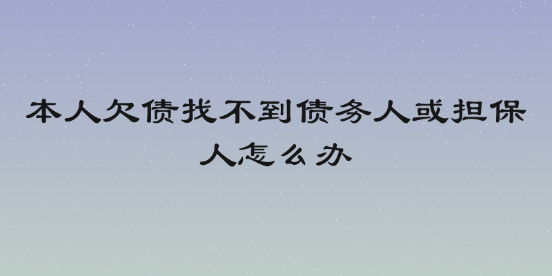 本人欠债找不到债务人或担保人怎么办