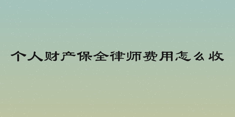 个人财产保全律师费用怎么收