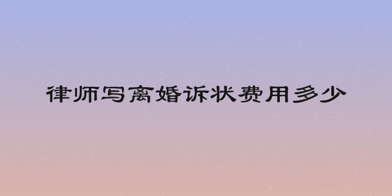 律师写离婚诉状费用多少