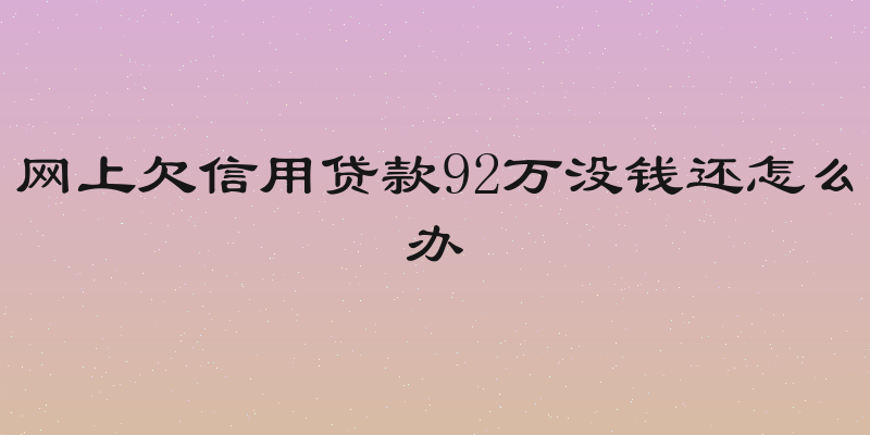 网上欠信用贷款92万没钱还怎么办