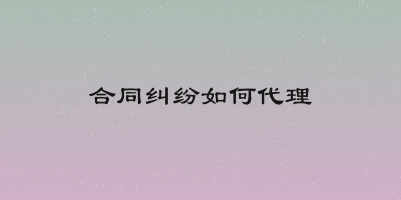 合同纠纷如何代理