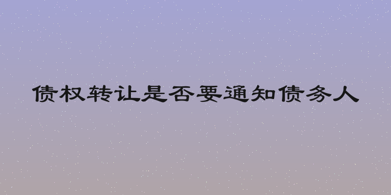 债权转让是否要通知债务人