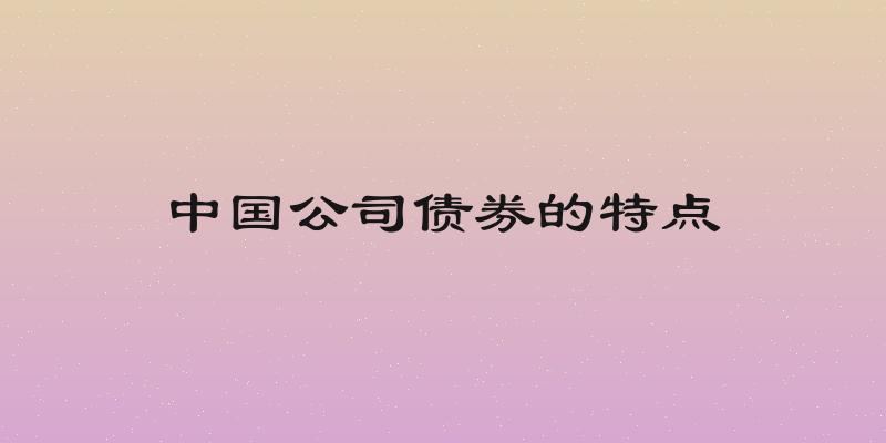 中国公司债券的特点