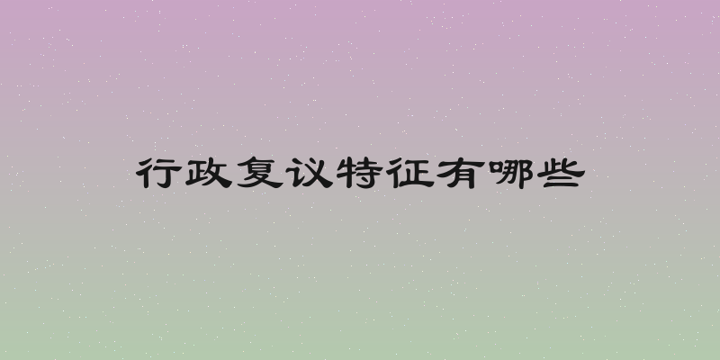 行政复议特征有哪些