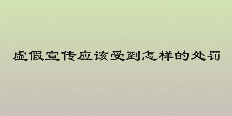 虚假宣传应该受到怎样的处罚
