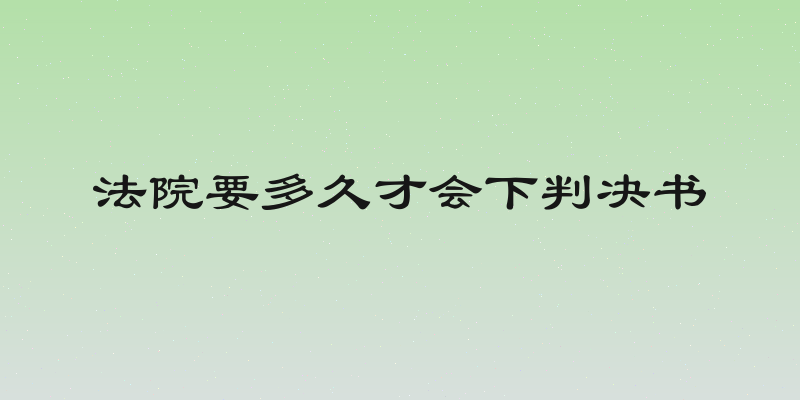 法院要多久才会下判决书