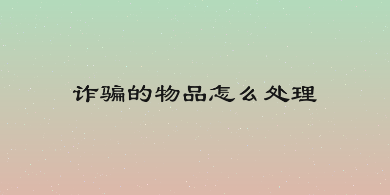 诈骗的物品怎么处理