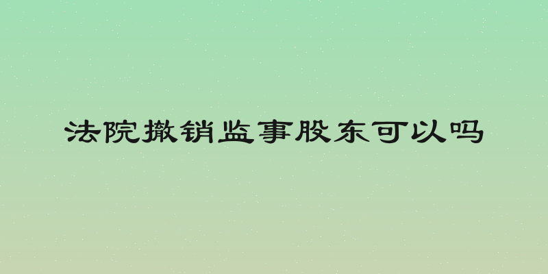 法院撤销监事股东可以吗