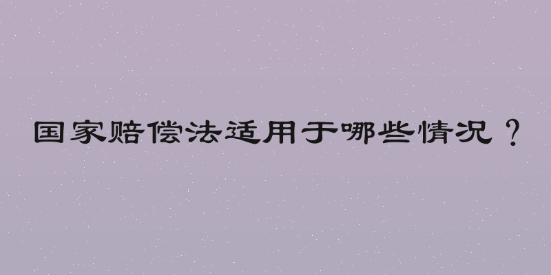 国家赔偿法适用于哪些情况？