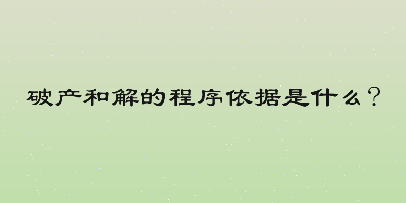 破产和解的程序依据是什么?