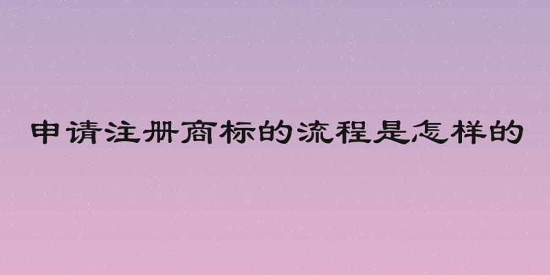 申请注册商标的流程是怎样的