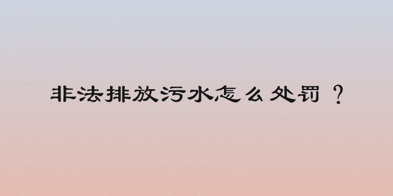 非法排放污水怎么处罚？