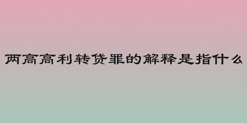 两高高利转贷罪的解释是指什么