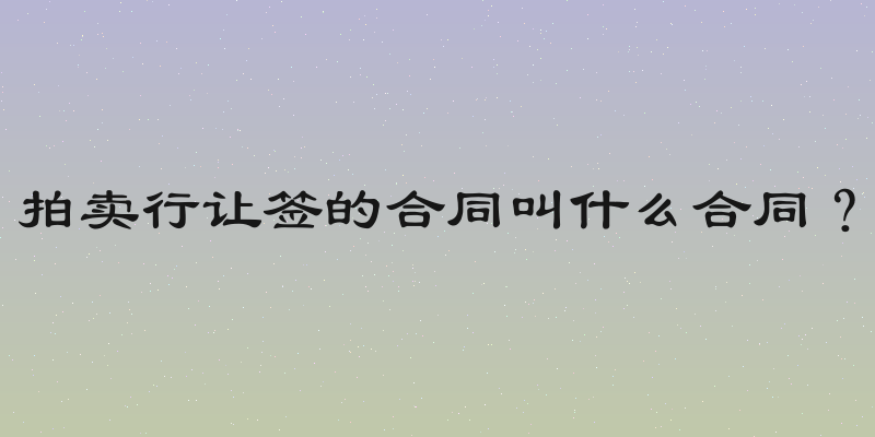 拍卖行让签的合同叫什么合同？
